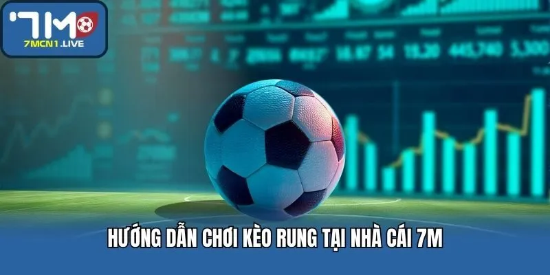 Hướng dẫn chơi kèo rung tại nhà cái 7M
